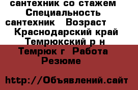 сантехник со стажем › Специальность ­ сантехник › Возраст ­ 42 - Краснодарский край, Темрюкский р-н, Темрюк г. Работа » Резюме   